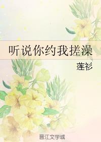 听说你约我搓澡讲了什么故事